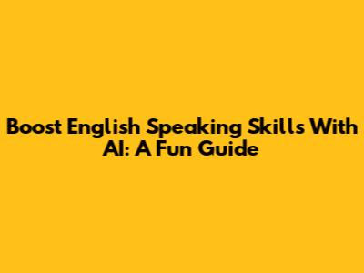 Boost English Speaking Skills With AI: A Fun Guide