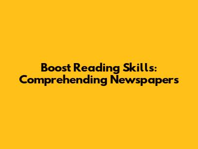 Boost Reading Skills: Comprehending Newspapers