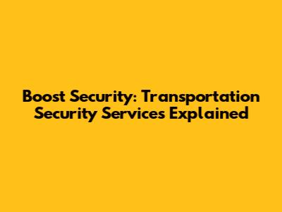 Boost Security: Transportation Security Services Explained