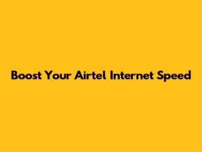 Boost Your Airtel Internet Speed