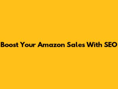 Boost Your Amazon Sales With SEO