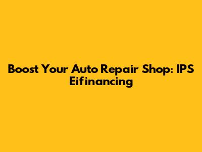 Boost Your Auto Repair Shop: IPS Eifinancing