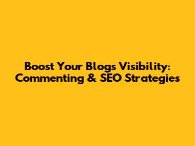 Boost Your Blog's Visibility: Commenting & SEO Strategies