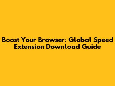 Boost Your Browser: Global Speed Extension Download Guide