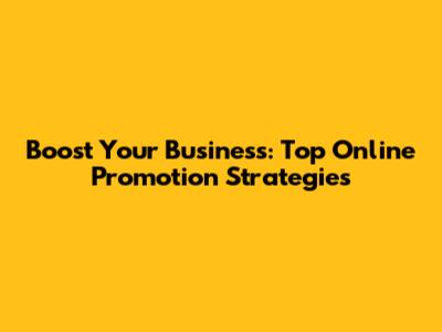 Boost Your Business: Top Online Promotion Strategies