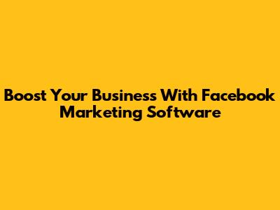 Boost Your Business With Facebook Marketing Software