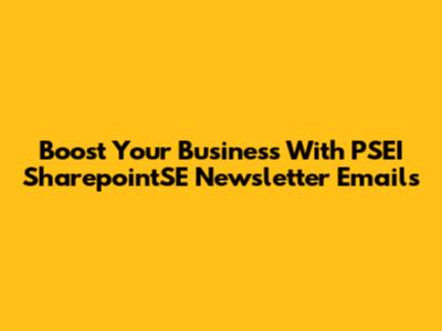 Boost Your Business With PSEI SharepointSE Newsletter Emails