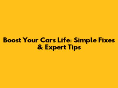 Boost Your Car's Life: Simple Fixes & Expert Tips