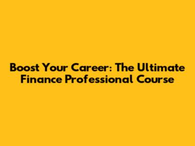 Boost Your Career: The Ultimate Finance Professional Course