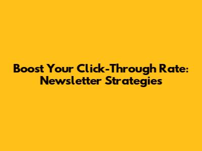 Boost Your Click-Through Rate: Newsletter Strategies