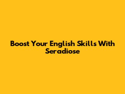 Boost Your English Skills With Seradiose