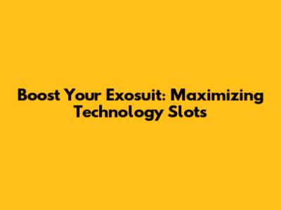 Boost Your Exosuit: Maximizing Technology Slots