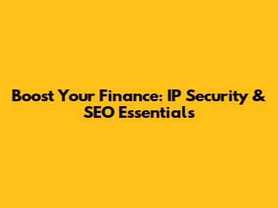Boost Your Finance: IP Security & SEO Essentials