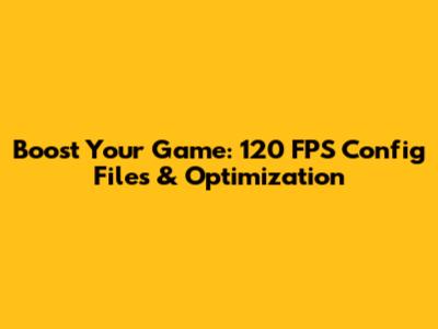 Boost Your Game: 120 FPS Config Files & Optimization