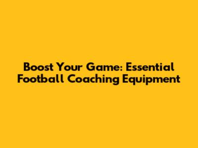 Boost Your Game: Essential Football Coaching Equipment