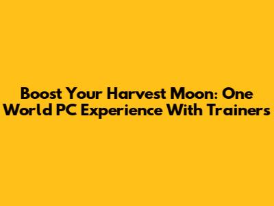 Boost Your Harvest Moon: One World PC Experience With Trainers