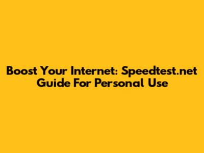 Boost Your Internet: Speedtest.net Guide For Personal Use