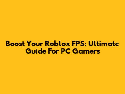 Boost Your Roblox FPS: Ultimate Guide For PC Gamers