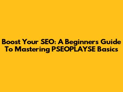 Boost Your SEO: A Beginner's Guide To Mastering PSEOPLAYSE Basics
