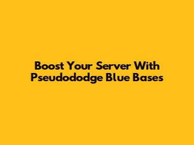 Boost Your Server With Pseudododge Blue Bases