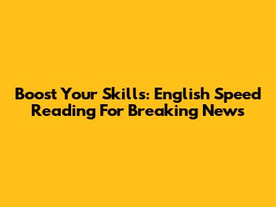 Boost Your Skills: English Speed Reading For Breaking News