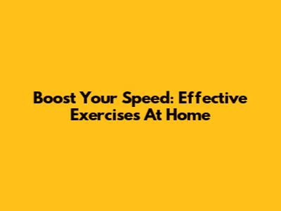 Boost Your Speed: Effective Exercises At Home