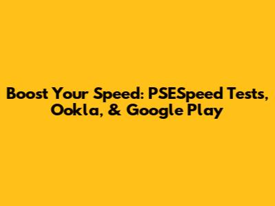 Boost Your Speed: PSESpeed Tests, Ookla, & Google Play