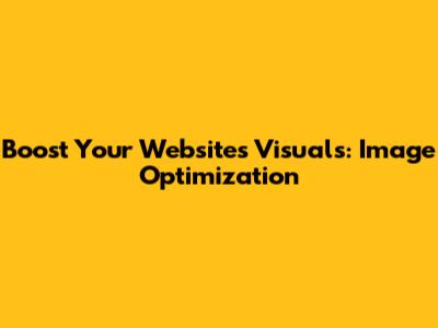 Boost Your Website's Visuals: Image Optimization