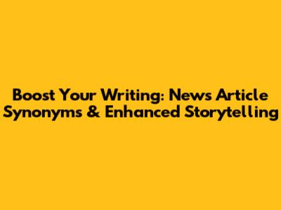 Boost Your Writing: News Article Synonyms & Enhanced Storytelling
