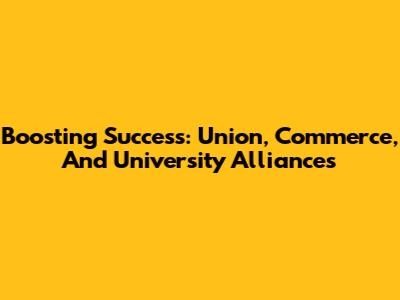 Boosting Success: Union, Commerce, And University Alliances