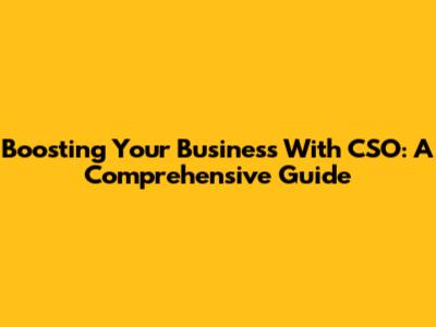 Boosting Your Business With CSO: A Comprehensive Guide