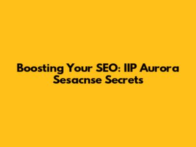 Boosting Your SEO: IIP Aurora Sesacnse Secrets