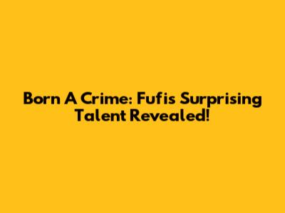 Born A Crime: Fufi's Surprising Talent Revealed!