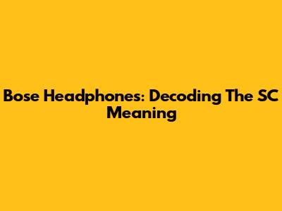 Bose Headphones: Decoding The 'SC' Meaning