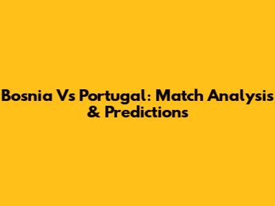 Bosnia Vs Portugal: Match Analysis & Predictions