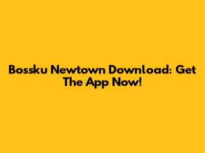 Bossku Newtown Download: Get The App Now!