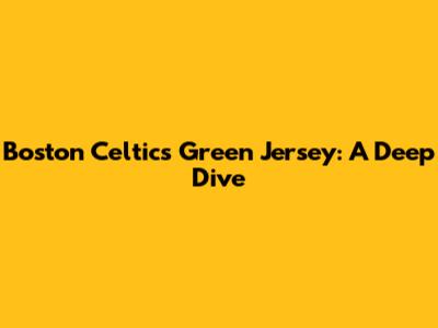 Boston Celtics Green Jersey: A Deep Dive