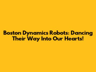 Boston Dynamics Robots: Dancing Their Way Into Our Hearts!