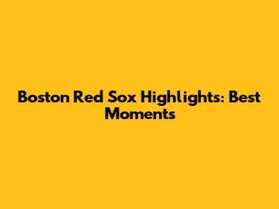 Boston Red Sox Highlights: Best Moments