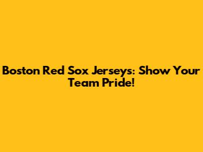 Boston Red Sox Jerseys: Show Your Team Pride!