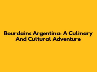 Bourdain's Argentina: A Culinary And Cultural Adventure