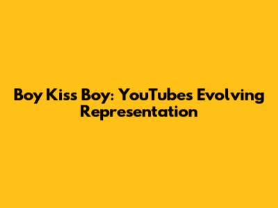 Boy Kiss Boy: YouTube's Evolving Representation