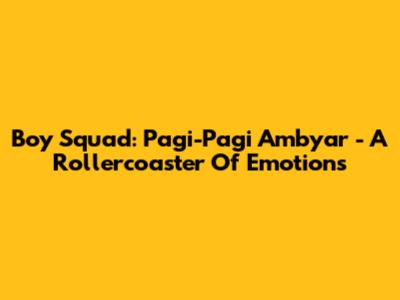 Boy Squad: Pagi-Pagi Ambyar - A Rollercoaster Of Emotions