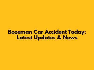 Bozeman Car Accident Today: Latest Updates & News