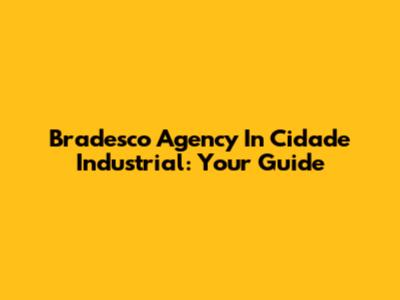 Bradesco Agency In Cidade Industrial: Your Guide