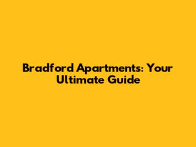 Bradford Apartments: Your Ultimate Guide