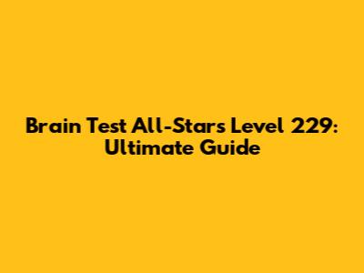 Brain Test All-Stars Level 229: Ultimate Guide