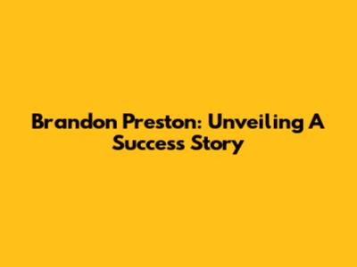 Brandon Preston: Unveiling A Success Story