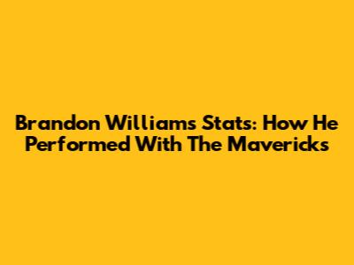 Brandon Williams Stats: How He Performed With The Mavericks