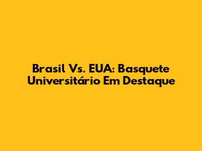 Brasil Vs. EUA: Basquete Universitário Em Destaque